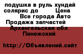 подушка в руль хундай солярис до 2015 › Цена ­ 4 000 - Все города Авто » Продажа запчастей   . Архангельская обл.,Пинежский 